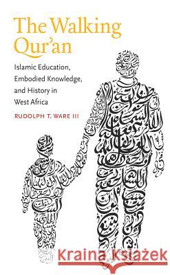 The Walking Qur'an: Islamic Education, Embodied Knowledge, and History in West Africa Rudolph T. War 9781469614311 University of North Carolina Press