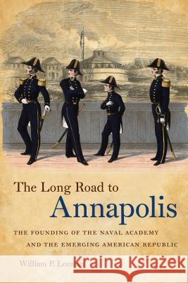 The Long Road to Annapolis: The Founding of the Naval Academy and the Emerging American Republic Leeman, William P. 9781469614878 University of North Carolina Press