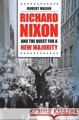 Richard Nixon and the Quest for a New Majority Robert Mason 9781469614939 University of North Carolina Press