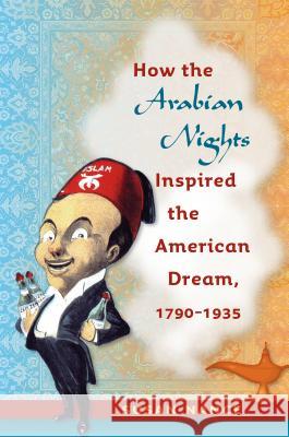 How the Arabian Nights Inspired the American Dream, 1790-1935 Susan Nance 9781469614953 University of North Carolina Press