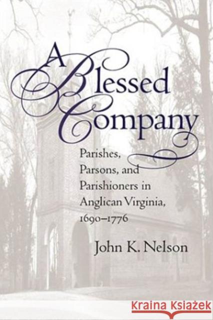A Blessed Company: Parishes, Parsons, and Parishioners in Anglican Virginia, 1690-1776 Nelson, John K. 9781469614977
