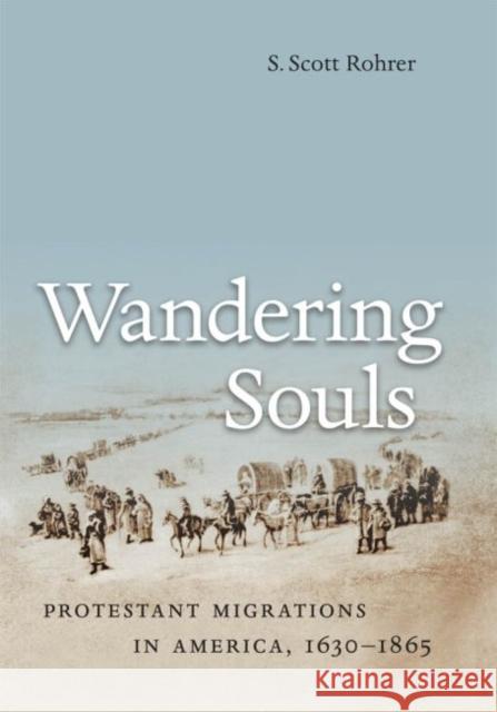 Wandering Souls: Protestant Migrations in America, 1630-1865 Rohrer, S. Scott 9781469615073 University of North Carolina Press