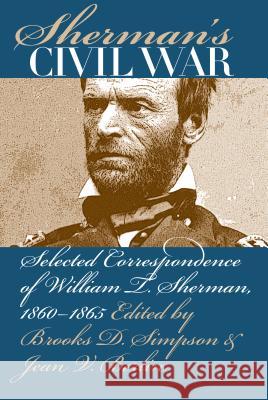 Sherman's Civil War: Selected Correspondence of William T. Sherman, 1860-1865 Simpson, Brooks D. 9781469615141