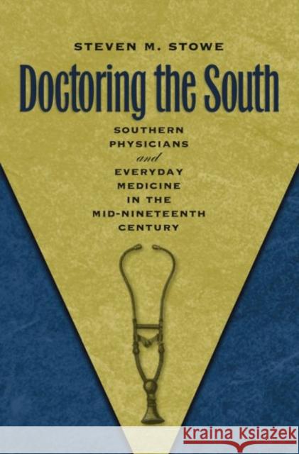 Doctoring the South: Southern Physicians and Everyday Medicine in the Mid-Nineteenth Century Stowe, Steven M. 9781469615158 University of North Carolina Press