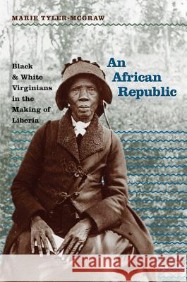 An African Republic: Black and White Virginians in the Making of Liberia Tyler-Mcgraw, Marie 9781469615189 University of North Carolina Press