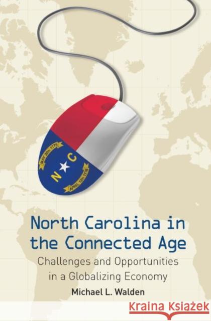 North Carolina in the Connected Age: Challenges and Opportunities in a Globalizing Economy Walden, Michael L. 9781469615332