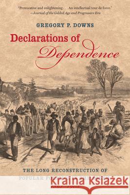 Declarations of Dependence: The Long Reconstruction of Popular Politics in the South, 1861-1908 Downs, Gregory P. 9781469615394