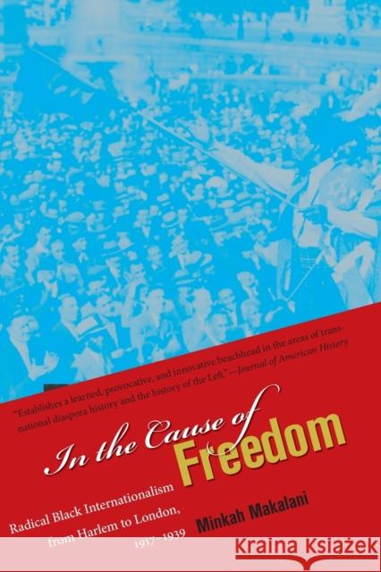In the Cause of Freedom: Radical Black Internationalism from Harlem to London, 1917-1939 Minkah Makalani 9781469617527 University of North Carolina Press
