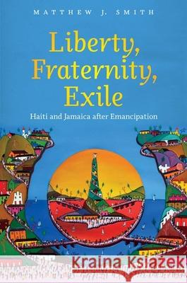 Liberty, Fraternity, Exile: Haiti and Jamaica after Emancipation Smith, Matthew J. 9781469617978 University of North Carolina Press