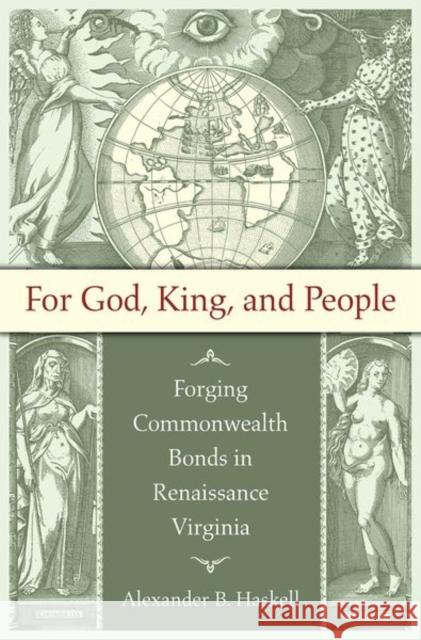 For God, King, and People: Forging Commonwealth Bonds in Renaissance Virginia Alexander B. Haskell 9781469618029 University of North Carolina Press