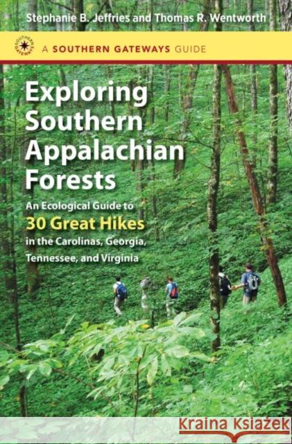 Exploring Southern Appalachian Forests: An Ecological Guide to 30 Great Hikes in the Carolinas, Georgia, Tennessee, and Virginia Stephanie B. Jeffries 9781469618203 University of North Carolina Press