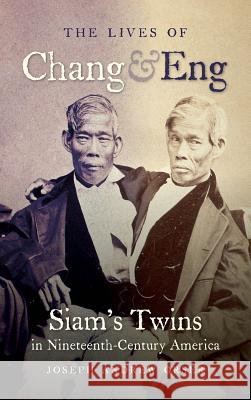 The Lives of Chang and Eng : Siam's Twins in Nineteenth-Century America Joseph Andrew Orser 9781469618302