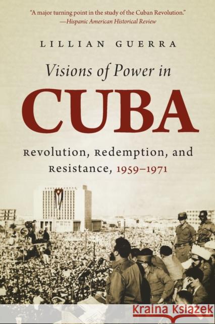 Visions of Power in Cuba: Revolution, Redemption, and Resistance, 1959-1971 Lillian Guerra 9781469618869 University of North Carolina Press