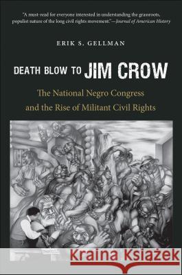 Death Blow to Jim Crow: The National Negro Congress and the Rise of Militant Civil Rights Erik S. Gellman 9781469618999 University of North Carolina Press
