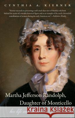 Martha Jefferson Randolph, Daughter of Monticello: Her Life and Times Cynthia A. Kierner 9781469619026 University of North Carolina Press