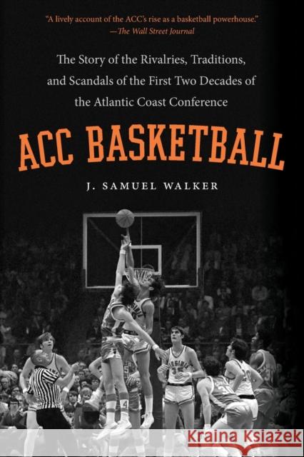 ACC Basketball: The Story of the Rivalries, Traditions, and Scandals of the First Two Decades of the Atlantic Coast Conference J. Samuel Walker 9781469619088