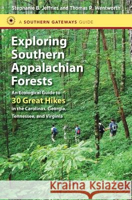Exploring Southern Appalachian Forests: An Ecological Guide to 30 Great Hikes in the Carolinas, Georgia, Tennessee, and Virginia Stephanie B. Jeffries 9781469619798 University of North Carolina Press