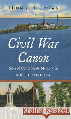 Civil War Canon: Sites of Confederate Memory in South Carolina Thomas J. Brown 9781469620954 University of North Carolina Press