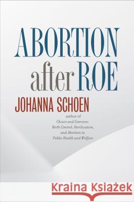 Abortion After Roe: Abortion After Legalization Johanna Schoen 9781469621180 University of North Carolina Press