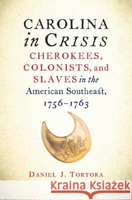 Carolina in Crisis: Cherokees, Colonists, and Slaves in the American Southeast, 1756-1763 Daniel J. Tortora 9781469621227 University of North Carolina Press
