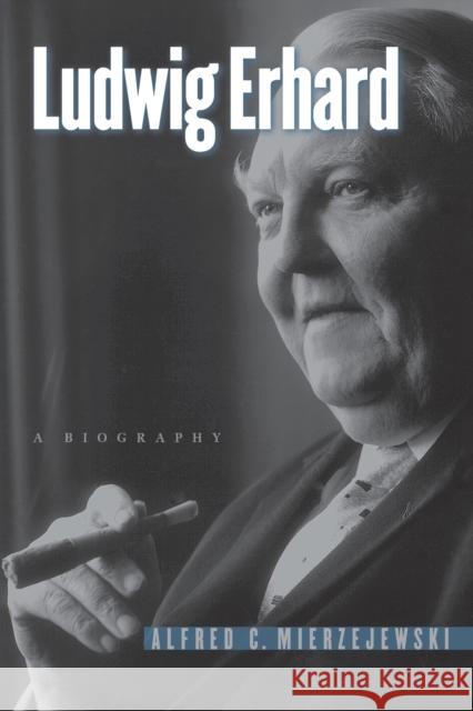 Ludwig Erhard: A Biography Mierzejewski, Alfred C. 9781469621395 University of North Carolina Press