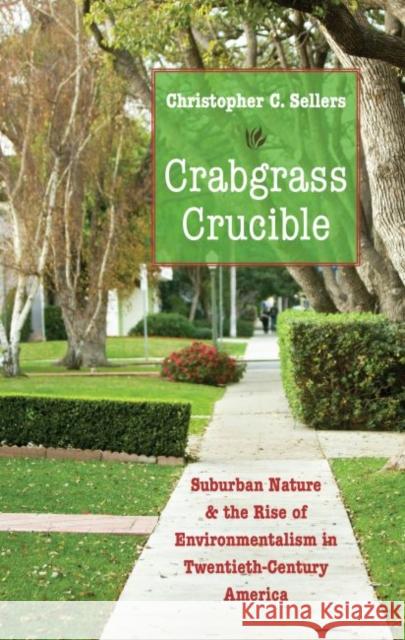 Crabgrass Crucible: Suburban Nature and the Rise of Environmentalism in Twentieth-Century America Christopher C. Sellers 9781469621852