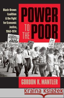 Power to the Poor: Black-Brown Coalition and the Fight for Economic Justice, 1960-1974 Gordon K. Mantler 9781469621883 University of North Carolina Press