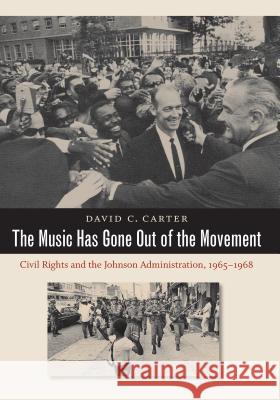 The Music Has Gone Out of the Movement: Civil Rights and the Johnson Administration, 1965-1968 David C. Carter 9781469622002 University of North Carolina Press