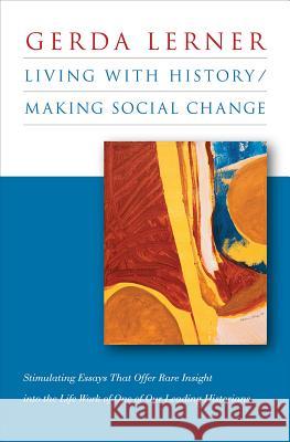 Living with History / Making Social Change Gerda Lerner 9781469622019 University of North Carolina Press