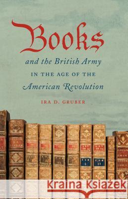 Books and the British Army in the Age of the American Revolution Ira D. Gruber 9781469622156 University of North Carolina Press