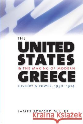 The United States and the Making of Modern Greece: History and Power, 1950-1974 James Edward Miller 9781469622163 University of North Carolina Press