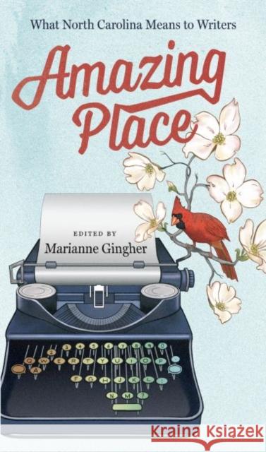 Amazing Place: What North Carolina Means to Writers Marianne Gingher 9781469622392 University of North Carolina Press