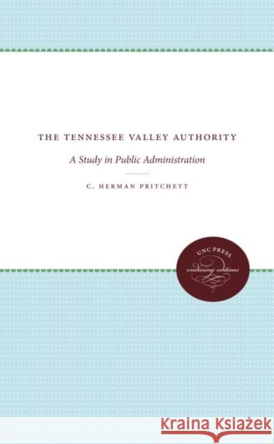 The Tennessee Valley Authority: A Study in Public Administration C. Herman Pritchett 9781469622835 University of North Carolina Press