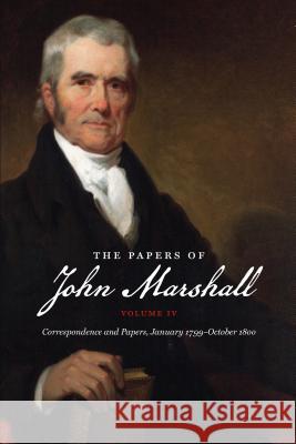 The Papers of John Marshall: Vol. IV: Correspondence and Papers, January 1799-October 1800 Charles T. Cullen Leslie Tobias 9781469623429