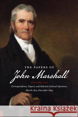 The Papers of John Marshall: Vol. VIII: Correspondence, Papers, and Selected Judicial Opinions, March 1814-December 1819 John Marshall Herbert Alan Johnson Charles T. Cullen 9781469623467