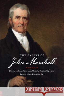 The Papers of John Marshall: Volume IX: Correspondence, Papers, and Selected Judicial Opinions, January 1820-December 1823 Charles F. Hobson 9781469623481