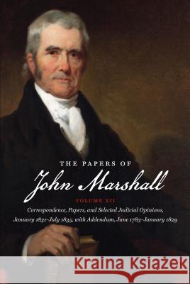 The Papers of John Marshall: Vol XII: Correspondence, Papers, and Selected Judicial Opinions, January 1831-July 1835, with Addendum, June 1783-Janu Charles F. Hobson 9781469623603
