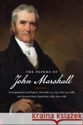 The Papers of John Marshall: Vol. I: Correspondence and Papers, November 10, 1775-June 23, 1788, and Account Book, September 1783-June 1788 Herbert A. Johnson Charles T. Cullen Nancy G. Harris 9781469623627