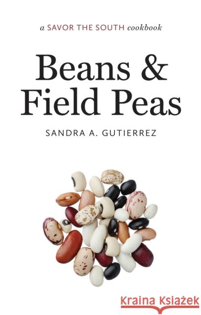 Beans and Field Peas: A Savor the South Cookbook Sandra A. Gutierrez 9781469623955 University of North Carolina Press