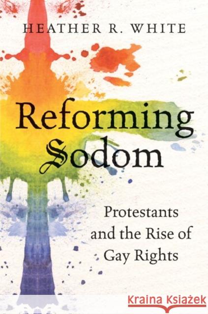 Reforming Sodom: Protestants and the Rise of Gay Rights Heather Rachelle White 9781469624112