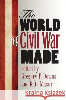 The World the Civil War Made Gregory Downs Kate Masur 9781469624181 University of North Carolina Press
