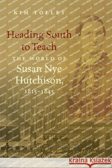 Heading South to Teach: The World of Susan Nye Hutchison, 1815-1845 Kim Tolley 9781469624334