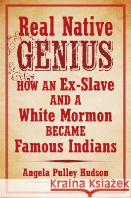 Real Native Genius: How an Ex-Slave and a White Mormon Became Famous Indians Hudson, Angela Pulley 9781469624433 University of North Carolina Press