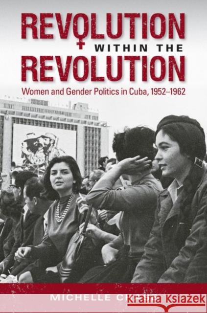 Revolution Within the Revolution: Women and Gender Politics in Cuba, 1952-1962 Michelle Chase 9781469625003 University of North Carolina Press