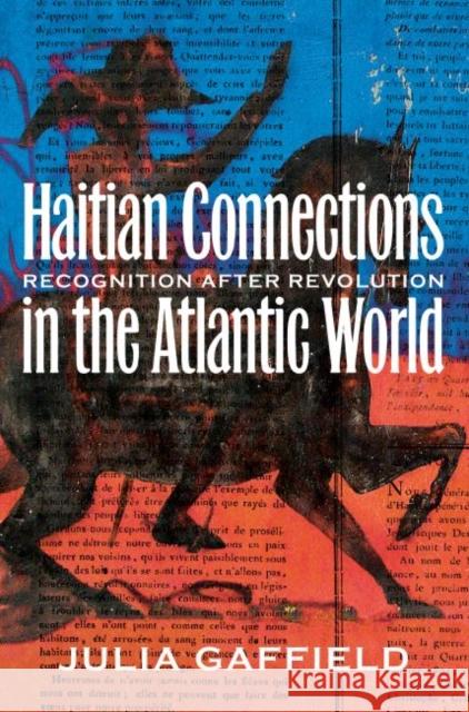 Haitian Connections in the Atlantic World: Recognition after Revolution Gaffield, Julia 9781469625621