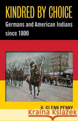 Kindred by Choice: Germans and American Indians since 1800 Penny, H. Glenn 9781469626444