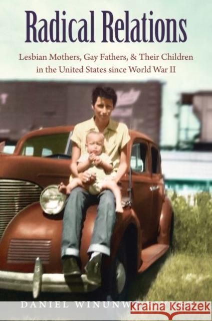 Radical Relations: Lesbian Mothers, Gay Fathers, and Their Children in the United States Since World War II Daniel W. Rivers 9781469626451