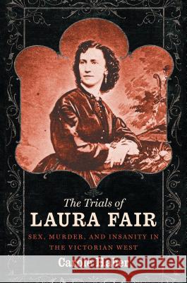 The Trials of Laura Fair: Sex, Murder, and Insanity in the Victorian West Haber, Carole 9781469626468 University of North Carolina Press