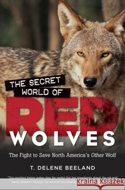 The Secret World of Red Wolves: The Fight to Save North America's Other Wolf T. Delene Beeland 9781469626543 University of North Carolina Press