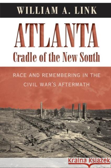 Atlanta, Cradle of the New South: Race and Remembering in the Civil War's Aftermath William A. Link 9781469626550